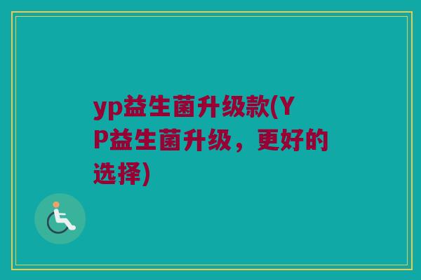 yp益生菌升级款(YP益生菌升级，更好的选择)