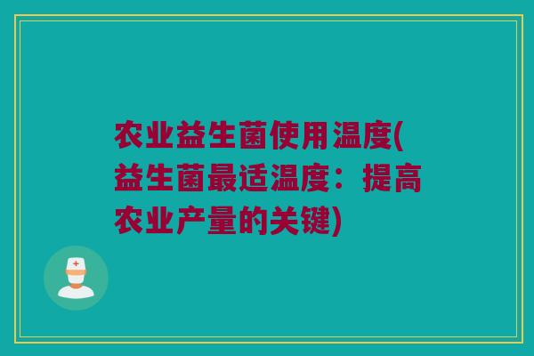 农业益生菌使用温度(益生菌最适温度：提高农业产量的关键)