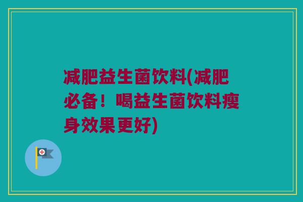 减肥益生菌饮料(减肥必备！喝益生菌饮料瘦身效果更好)