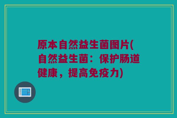 原本自然益生菌图片(自然益生菌：保护肠道健康，提高力)
