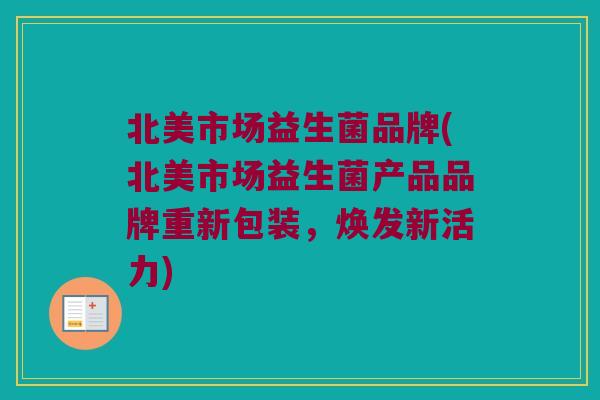 北美市场益生菌品牌(北美市场益生菌产品品牌重新包装，焕发新活力)