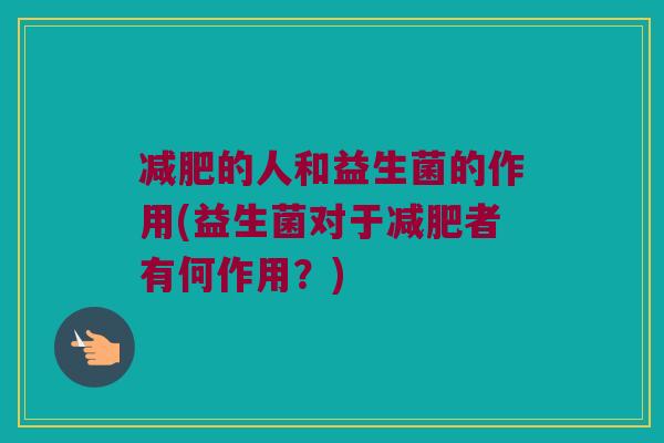 减肥的人和益生菌的作用(益生菌对于减肥者有何作用？)