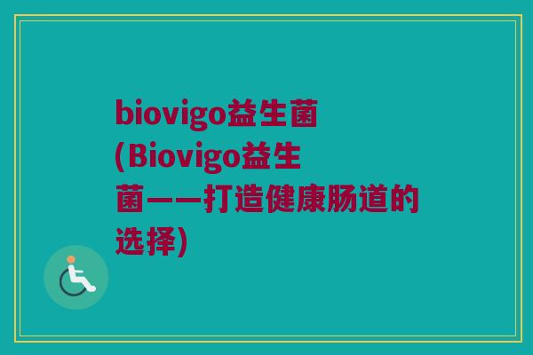 biovigo益生菌(Biovigo益生菌——打造健康肠道的选择)