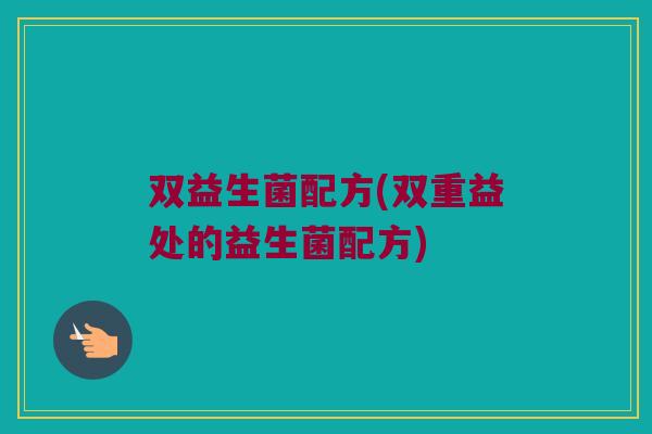 双益生菌配方(双重益处的益生菌配方)