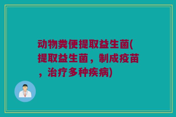 动物粪便提取益生菌(提取益生菌,制成疫苗,多种) 动物粪便提取益生菌(提取益生菌,制成疫苗,多种)