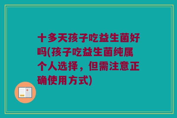 十多天孩子吃益生菌好吗(孩子吃益生菌纯属个人选择，但需注意正确使用方式)