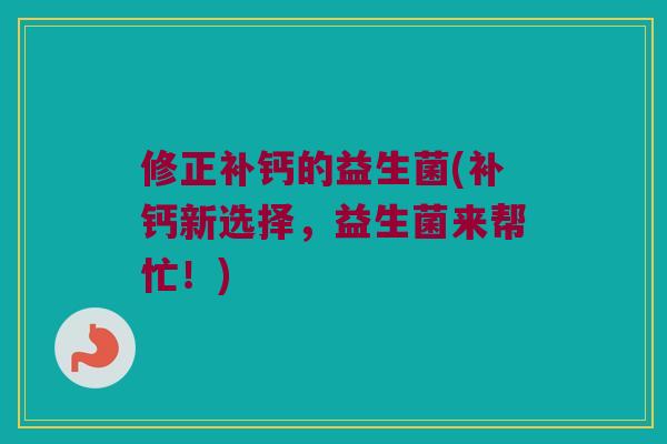 修正补钙的益生菌(补钙新选择，益生菌来帮忙！)