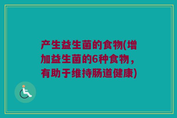 产生益生菌的食物(增加益生菌的6种食物，有助于维持肠道健康)