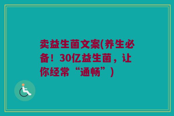 卖益生菌文案(养生必备！30亿益生菌，让你经常“通畅”)
