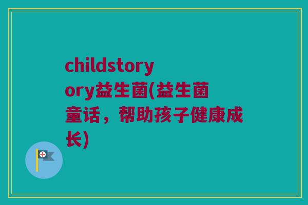 childstoryory益生菌(益生菌童话,帮助孩子健康成长) childstoryory益生菌(益生菌童话,帮助孩子健康成长)