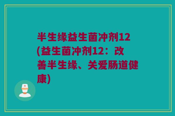 半生缘益生菌冲剂12(益生菌冲剂12：改善半生缘、关爱肠道健康)