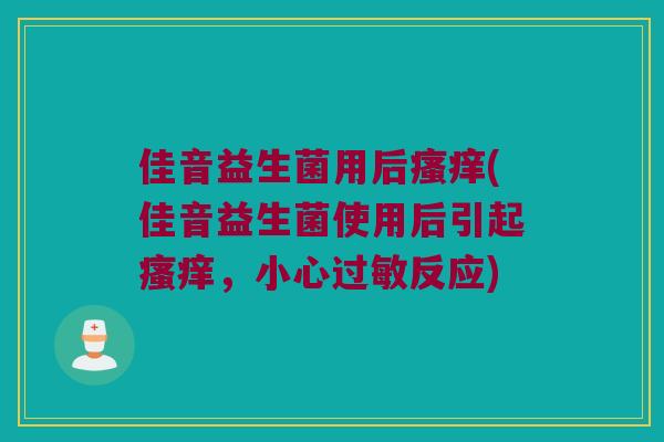 佳音益生菌用后瘙痒(佳音益生菌使用后引起瘙痒，小心过敏反应)