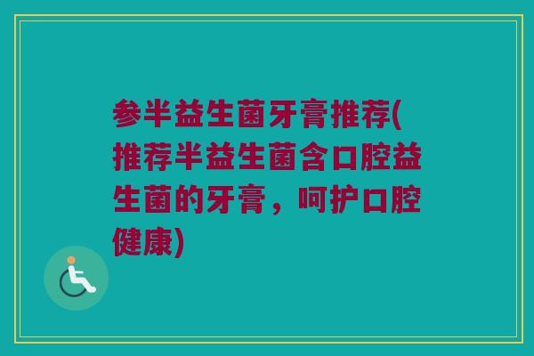 参半益生菌牙膏推荐(推荐半益生菌含口腔益生菌的牙膏,呵护口腔健康) 参半益生菌牙膏推荐(推荐半益生菌含口腔益生菌的牙膏,呵护口腔健康)