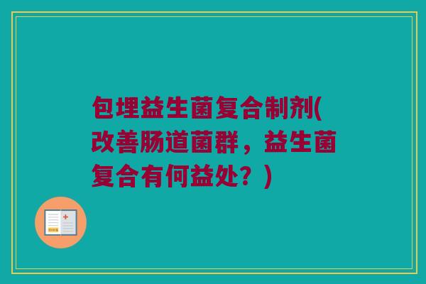 包埋益生菌复合制剂(改善肠道菌群，益生菌复合有何益处？)