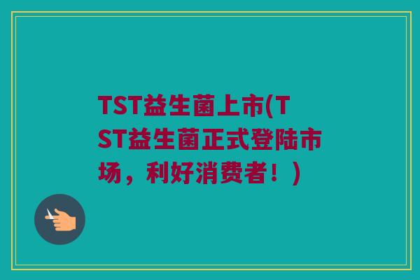 TST益生菌上市(TST益生菌正式登陆市场，利好消费者！)