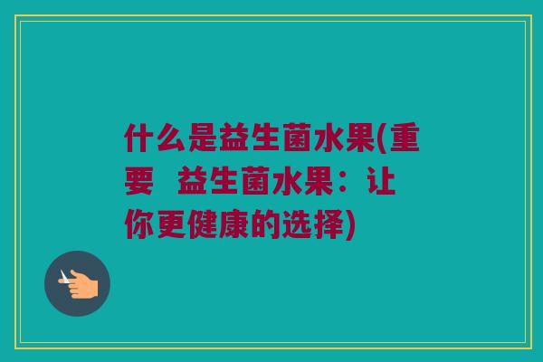 什么是益生菌水果(重要  益生菌水果：让你更健康的选择)