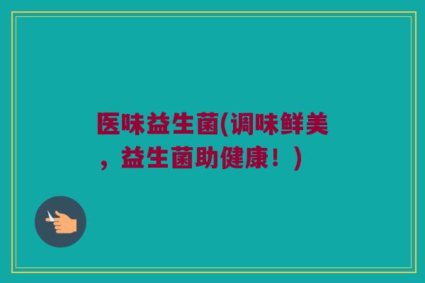 医味益生菌(调味鲜美，益生菌助健康！)