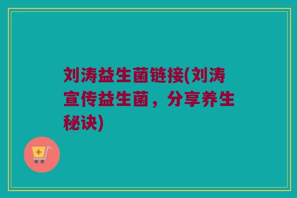 刘涛益生菌链接(刘涛宣传益生菌，分享养生秘诀)