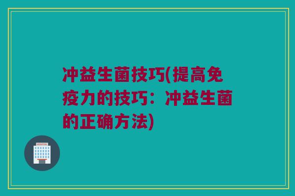 冲益生菌技巧(提高免疫力的技巧：冲益生菌的正确方法)