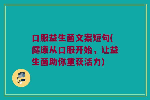 口服益生菌文案短句(健康从口服开始，让益生菌助你重获活力)