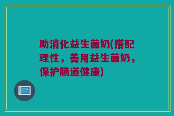 助消化益生菌奶(搭配理性，善用益生菌奶，保护肠道健康)