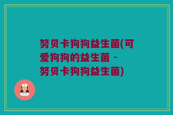 努贝卡狗狗益生菌(可爱狗狗的益生菌 - 努贝卡狗狗益生菌)