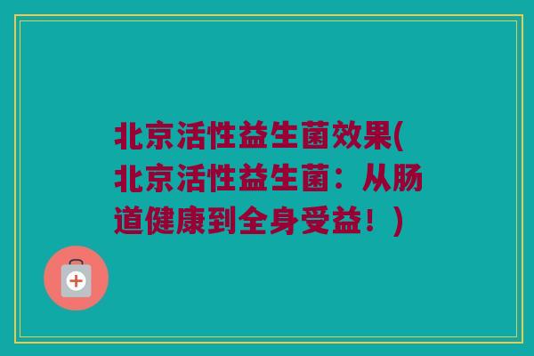 北京活性益生菌效果(北京活性益生菌：从肠道健康到全身受益！)