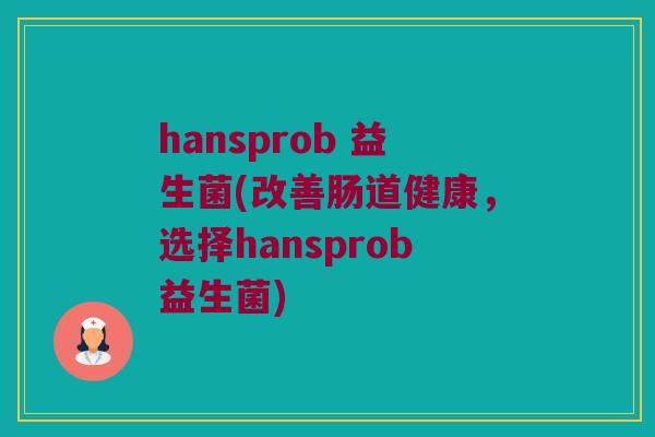 hansprob 益生菌(改善肠道健康,选择hansprob益生菌) hansprob 益生菌(改善肠道健康,选择hansprob益生菌)