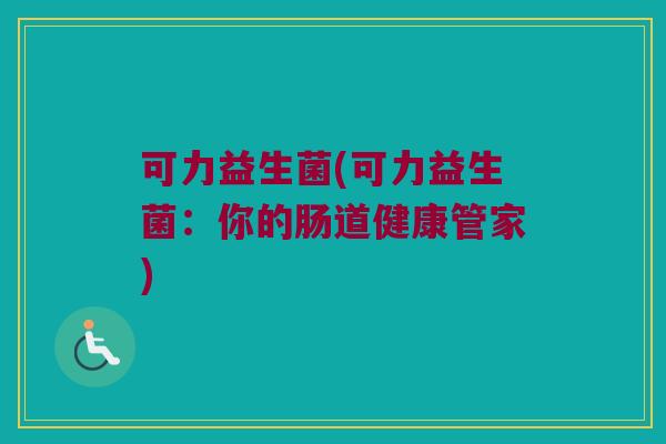 可力益生菌(可力益生菌：你的肠道健康管家)