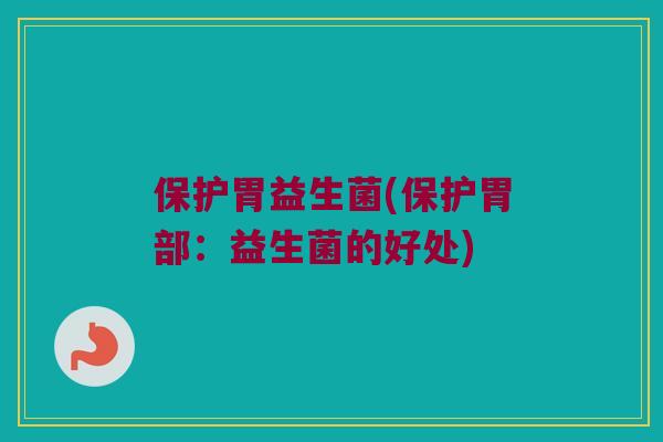 保护胃益生菌(保护胃部：益生菌的好处)