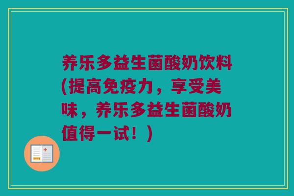 养乐多益生菌酸奶饮料(提高免疫力，享受美味，养乐多益生菌酸奶值得一试！)