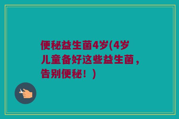 便秘益生菌4岁(4岁儿童备好这些益生菌，告别便秘！)