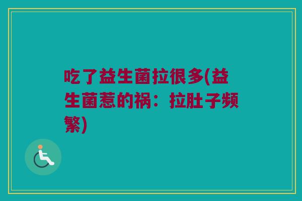 吃了益生菌拉很多(益生菌惹的祸：拉肚子频繁)