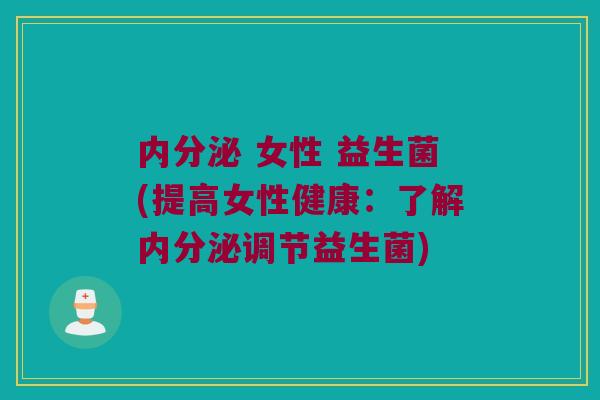 内分泌 女性 益生菌(提高女性健康：了解内分泌调节益生菌)