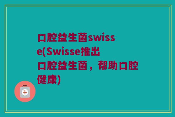 口腔益生菌swisse(Swisse推出口腔益生菌，帮助口腔健康)
