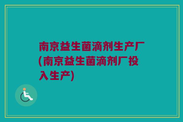 南京益生菌滴剂生产厂(南京益生菌滴剂厂投入生产)