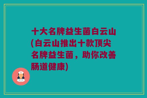 十大名牌益生菌白云山(白云山推出十款顶尖名牌益生菌，助你改善肠道健康)