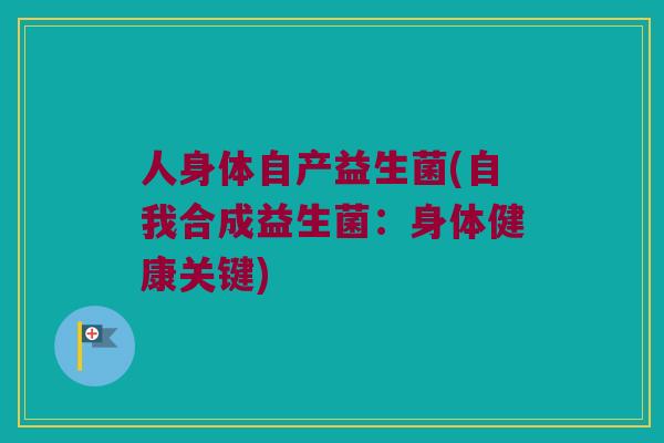 人身体自产益生菌(自我合成益生菌：身体健康关键)