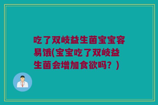 吃了双岐益生菌宝宝容易饿(宝宝吃了双岐益生菌会增加食欲吗？)