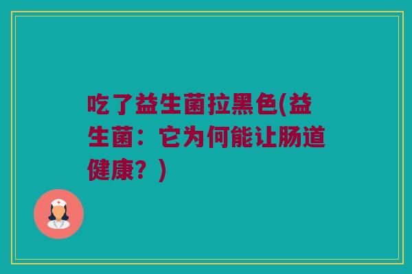 吃了益生菌拉黑色(益生菌：它为何能让肠道健康？)