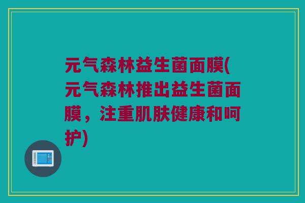 元气森林益生菌面膜(元气森林推出益生菌面膜，注重肌肤健康和呵护)