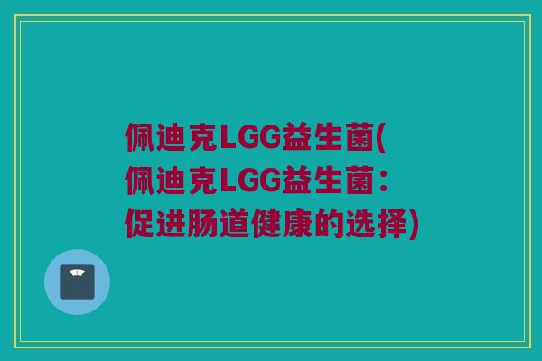 佩迪克LGG益生菌(佩迪克LGG益生菌：促进肠道健康的选择)