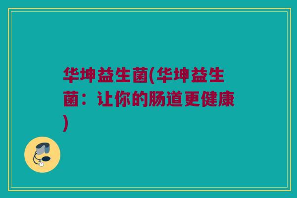 华坤益生菌(华坤益生菌：让你的肠道更健康)