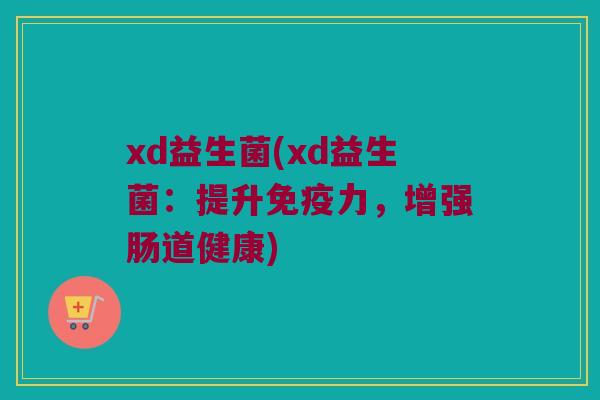 xd益生菌(xd益生菌：提升免疫力，增强肠道健康)