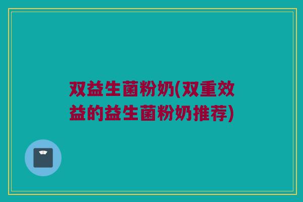 双益生菌粉奶(双重效益的益生菌粉奶推荐)