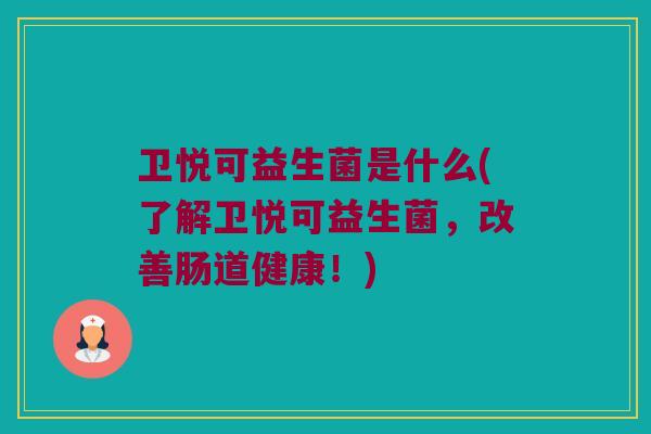 卫悦可益生菌是什么(了解卫悦可益生菌,改善肠道健康!) 卫悦可益生菌是什么(了解卫悦可益生菌,改善肠道健康!)