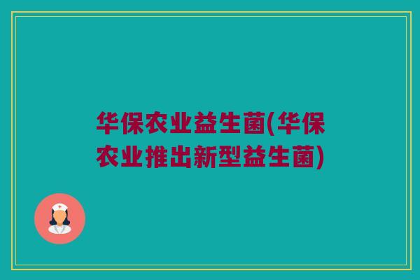 华保农业益生菌(华保农业推出新型益生菌) 华保农业益生菌(华保农业推出新型益生菌)