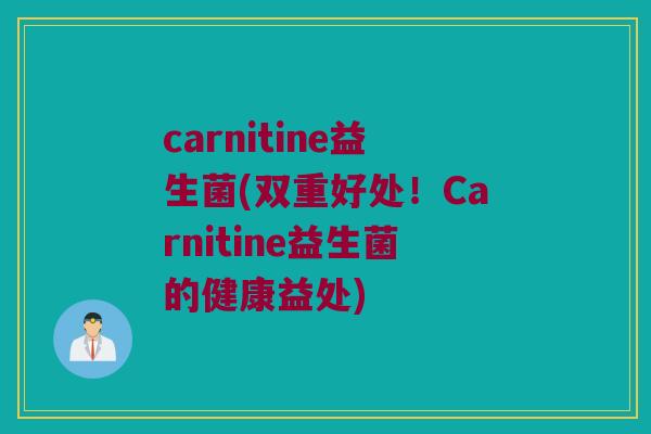 carnitine益生菌(双重好处！Carnitine益生菌的健康益处)