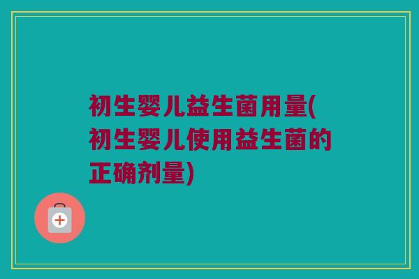 初生婴儿益生菌用量(初生婴儿使用益生菌的正确剂量)