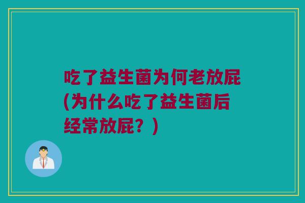 吃了益生菌为何老放屁(为什么吃了益生菌后经常放屁？)